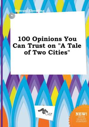 100 Opinions You Can Trust on a Tale of Two Cities de Samuel Eberding