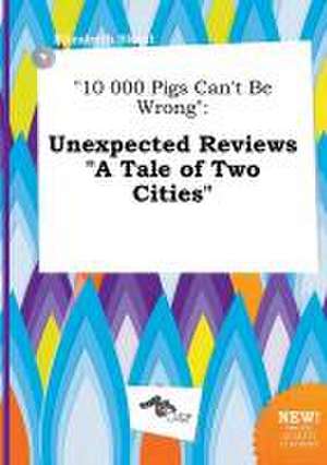 10 000 Pigs Can't Be Wrong: Unexpected Reviews a Tale of Two Cities de Elizabeth Skeat