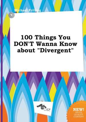 100 Things You Don't Wanna Know about Divergent de Michael Frilling