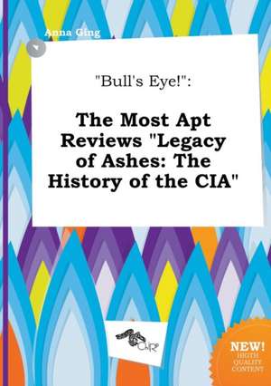 Bull's Eye!: The Most Apt Reviews Legacy of Ashes: The History of the CIA de Anna Ging