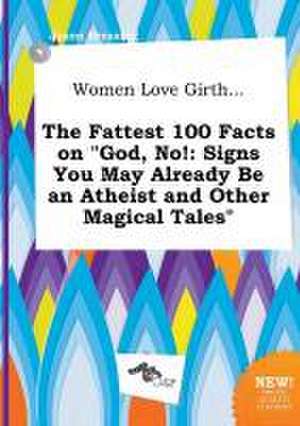 Women Love Girth... the Fattest 100 Facts on God, No!: Signs You May Already Be an Atheist and Other Magical Tales de Jason Bressing