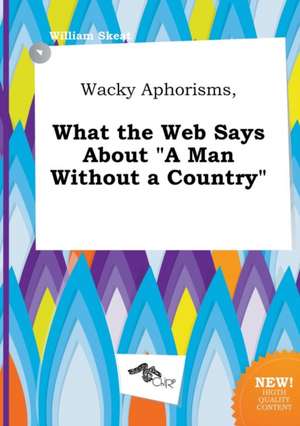 Wacky Aphorisms, What the Web Says about a Man Without a Country de William Skeat