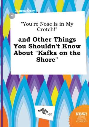 You're Nose Is in My Crotch! and Other Things You Shouldn't Know about Kafka on the Shore de James Orry