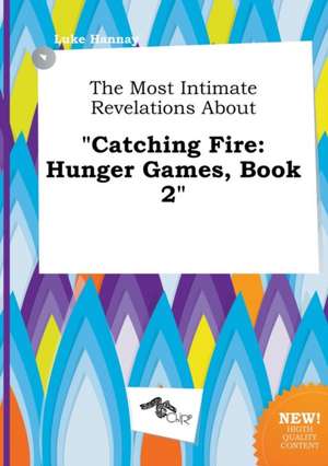 The Most Intimate Revelations about Catching Fire: Hunger Games, Book 2 de Luke Hannay