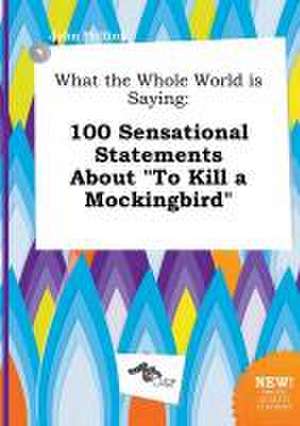 What the Whole World Is Saying: 100 Sensational Statements about to Kill a Mockingbird de John Frilling