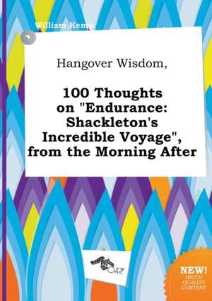 Hangover Wisdom, 100 Thoughts on Endurance: Shackleton's Incredible Voyage, from the Morning After de William Kemp