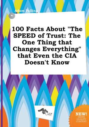 100 Facts about the Speed of Trust: The One Thing That Changes Everything That Even the CIA Doesn't Know de Adam Palling