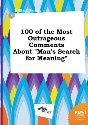 100 of the Most Outrageous Comments about Man's Search for Meaning de William Garling