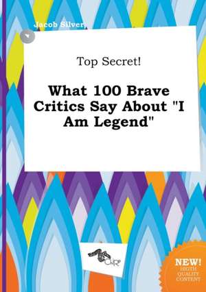 Top Secret! What 100 Brave Critics Say about I Am Legend de Jacob Silver