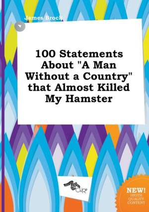 100 Statements about a Man Without a Country That Almost Killed My Hamster de PH. D. Brock, James