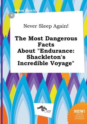 Never Sleep Again! the Most Dangerous Facts about Endurance: Shackleton's Incredible Voyage de Adam Brock