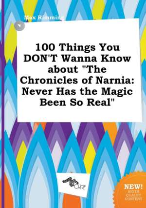 100 Things You Don't Wanna Know about the Chronicles of Narnia: Never Has the Magic Been So Real de Max Rimming