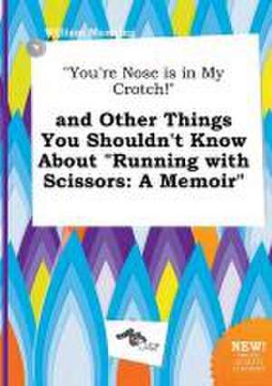 You're Nose Is in My Crotch! and Other Things You Shouldn't Know about Running with Scissors: A Memoir de William Manning