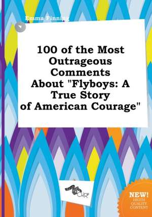 100 of the Most Outrageous Comments about Flyboys: A True Story of American Courage de Emma Finning