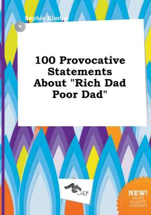 100 Provocative Statements about Rich Dad Poor Dad de Sophia Kimber