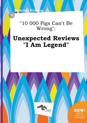 10 000 Pigs Can't Be Wrong: Unexpected Reviews I Am Legend de Dominic Finning