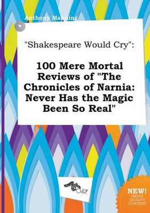 Shakespeare Would Cry: 100 Mere Mortal Reviews of the Chronicles of Narnia: Never Has the Magic Been So Real de Anthony Manning