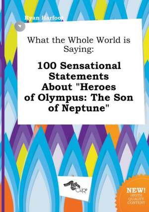 What the Whole World Is Saying: 100 Sensational Statements about Heroes of Olympus: The Son of Neptune de Ryan Harfoot