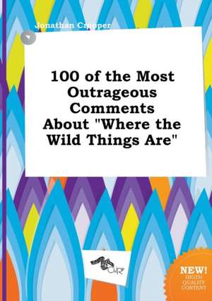 100 of the Most Outrageous Comments about Where the Wild Things Are de Jonathan Cropper