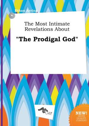 The Most Intimate Revelations about the Prodigal God de Ethan Arring