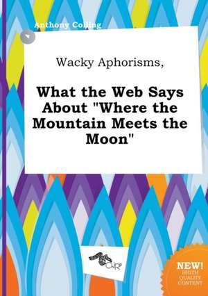 Wacky Aphorisms, What the Web Says about Where the Mountain Meets the Moon de Anthony Colling