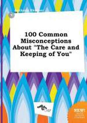 100 Common Misconceptions about the Care and Keeping of You de Anthony Skinner