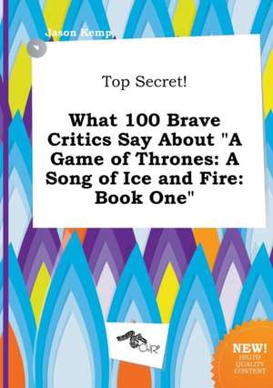 Top Secret! What 100 Brave Critics Say about a Game of Thrones: A Song of Ice and Fire: Book One de Jason Kemp