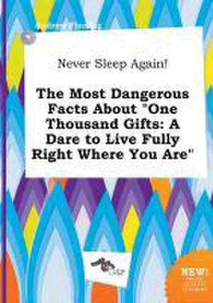 Never Sleep Again! the Most Dangerous Facts about One Thousand Gifts: A Dare to Live Fully Right Where You Are de Andrew Finning