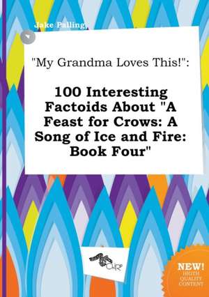 My Grandma Loves This!: 100 Interesting Factoids about a Feast for Crows: A Song of Ice and Fire: Book Four de Jake Palling