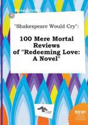 Shakespeare Would Cry: 100 Mere Mortal Reviews of Redeeming Love: A Novel de Michael Colling