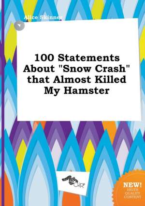 100 Statements about Snow Crash That Almost Killed My Hamster de Alice Skinner