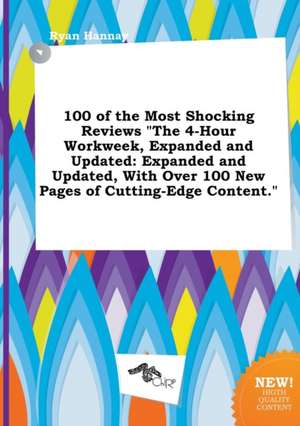 100 of the Most Shocking Reviews the 4-Hour Workweek, Expanded and Updated: Expanded and Updated, with Over 100 New Pages of Cutting-Edge Content. de Ryan Hannay