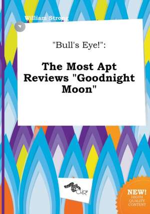 Bull's Eye!: The Most Apt Reviews Goodnight Moon de William Strong