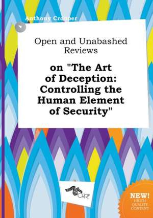 Open and Unabashed Reviews on the Art of Deception: Controlling the Human Element of Security de Anthony Cropper