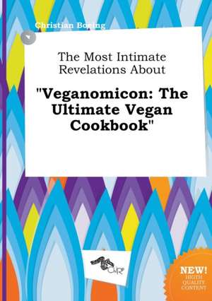 The Most Intimate Revelations about Veganomicon: The Ultimate Vegan Cookbook de Christian Boeing