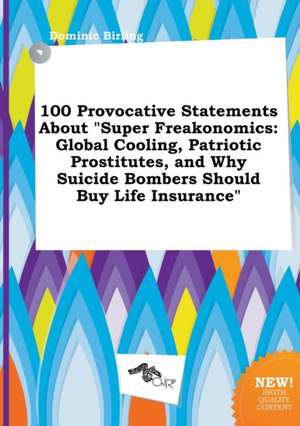 100 Provocative Statements about Super Freakonomics: Global Cooling, Patriotic Prostitutes, and Why Suicide Bombers Should Buy Life Insurance de Dominic Birling