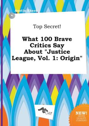 Top Secret! What 100 Brave Critics Say about Justice League, Vol. 1: Origin de Austin Skeat