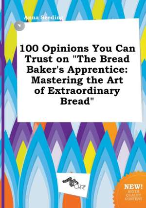 100 Opinions You Can Trust on the Bread Baker's Apprentice: Mastering the Art of Extraordinary Bread de Anna Seeding