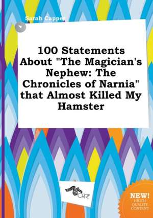 100 Statements about the Magician's Nephew: The Chronicles of Narnia That Almost Killed My Hamster de Sarah Capper