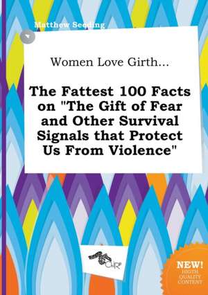 Women Love Girth... the Fattest 100 Facts on the Gift of Fear and Other Survival Signals That Protect Us from Violence de Matthew Seeding