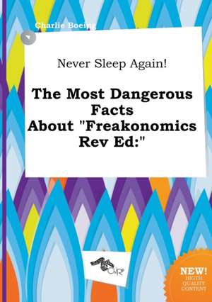 Never Sleep Again! the Most Dangerous Facts about Freakonomics REV Ed de Charlie Boeing