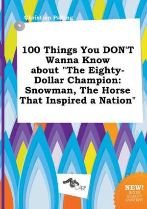 100 Things You Don't Wanna Know about the Eighty-Dollar Champion: Snowman, the Horse That Inspired a Nation de Christian Palling