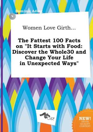 Women Love Girth... the Fattest 100 Facts on It Starts with Food: Discover the Whole30 and Change Your Life in Unexpected Ways de Dominic Ading