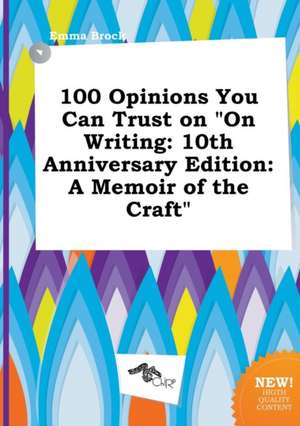 100 Opinions You Can Trust on on Writing: 10th Anniversary Edition: A Memoir of the Craft de Emma Brock