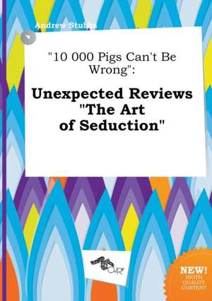 10 000 Pigs Can't Be Wrong: Unexpected Reviews the Art of Seduction de Andrew Stubbs