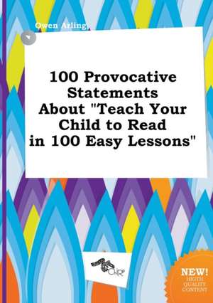 100 Provocative Statements about Teach Your Child to Read in 100 Easy Lessons de Owen Arling