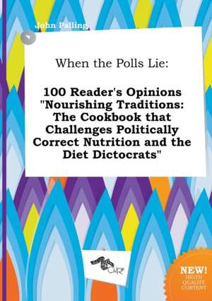 When the Polls Lie: 100 Reader's Opinions Nourishing Traditions: The Cookbook That Challenges Politically Correct Nutrition and the Diet de John Palling