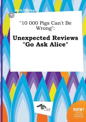 10 000 Pigs Can't Be Wrong: Unexpected Reviews Go Ask Alice de Jack Dilling