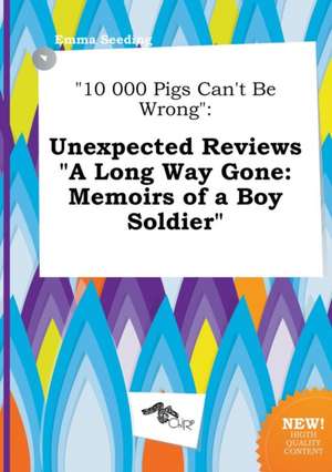 10 000 Pigs Can't Be Wrong: Unexpected Reviews a Long Way Gone: Memoirs of a Boy Soldier de Emma Seeding