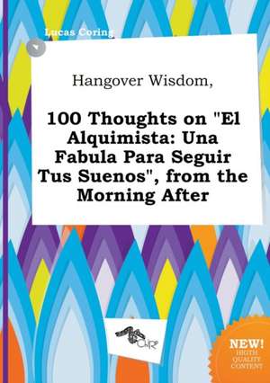 Hangover Wisdom, 100 Thoughts on El Alquimista: Una Fabula Para Seguir Tus Suenos, from the Morning After de Lucas Coring